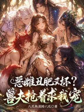 恶雌丑肥又坏?兽夫抢着求我宠在线阅读
