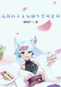病弱的白毛狐娘不愿被虐待