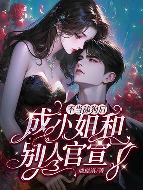 不当舔狗后，成小姐和别人官宣了在线阅读