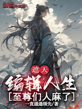 遮天：编辑人生，至尊们人麻了在线阅读