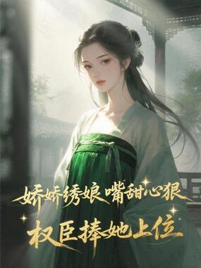 娇娇绣娘嘴甜心狠,权臣捧她上位在线阅读