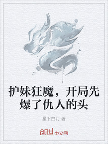護(hù)妹狂魔，開(kāi)局先爆了仇人的頭