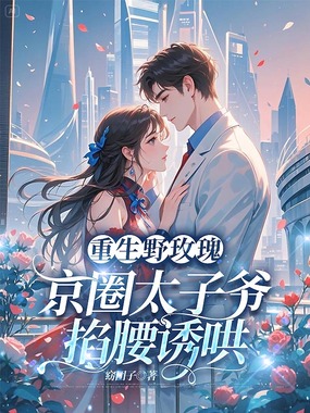重生野玫瑰，京圈太子爷掐腰诱哄在线阅读