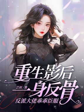 重生影后一身反骨,反派大佬乖乖臣服在线阅读