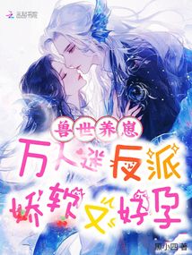 獸世養(yǎng)崽，萬(wàn)人迷反派嬌軟又好孕