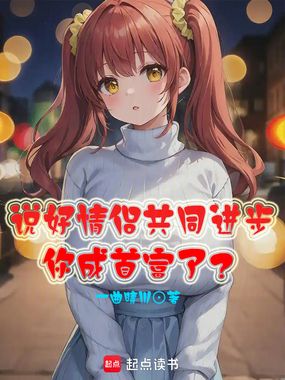 说好情侣共同进步,你成首富了?在线阅读