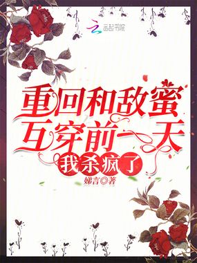 重回和敌蜜互穿前一天,我杀疯了在线阅读