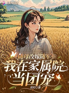随母改嫁随军，我在家属院当团宠在线阅读
