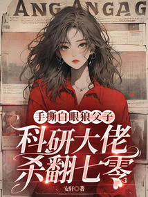 手撕白眼狼父子，科研大佬殺翻七零