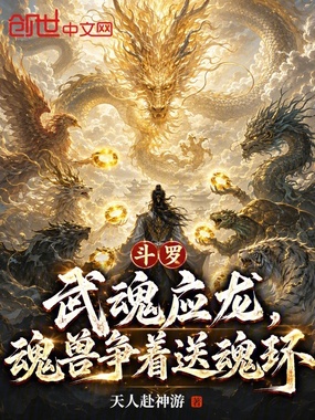 斗罗：武魂应龙，魂兽争着送魂环在线阅读