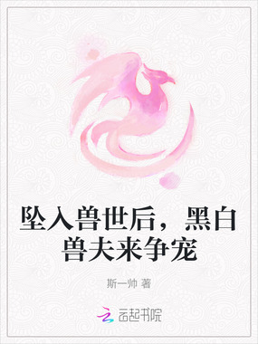 坠入兽世后，黑白兽夫来争宠在线阅读