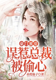 豪门蜜爱：误惹总裁被偷心最新章节-豪门蜜爱：误惹总裁被偷心最新章节无弹窗全文阅读-QQ阅读女生网