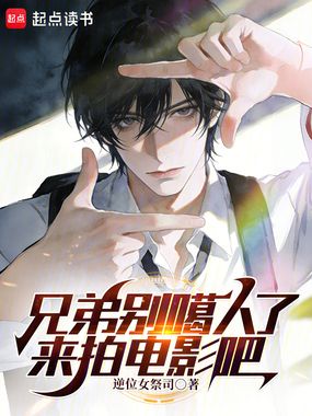 兄弟别噶人了,来拍电影吧!在线阅读