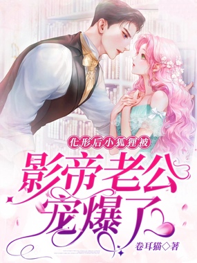 化形后，小狐狸被影帝老公宠爆了在线阅读