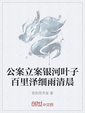 公案立案银河叶子百里泽细雨清晨在线阅读