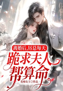 離婚后，厲總每天跪求夫人幫算命