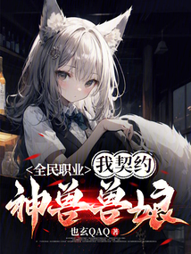 全民职业:我契约神兽兽娘!最新章节全文无弹窗在线阅读-QQ阅读男生中文轻小说网