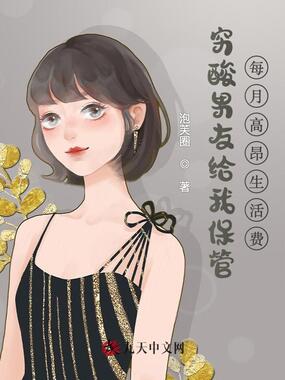 穷酸男友给我保管每月高昂生活费在线阅读