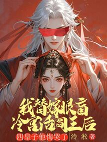 我替嫁眼盲冷宮活閻王后，四皇子他悔哭了