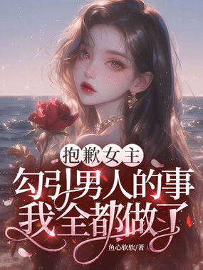 抱歉女主，勾引男人的事我全都做了在线阅读