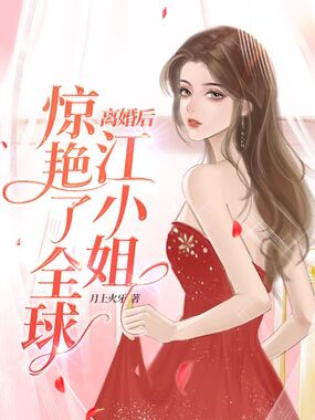 离婚后，江小姐惊艳了全球在线阅读