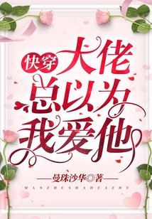 快穿:大佬总以为我爱他在线阅读