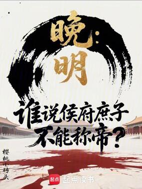 晚明:谁说侯府庶子不能称帝?在线阅读