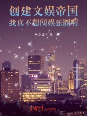 创建文娱帝国我真不想闯娱乐圈啊在线阅读