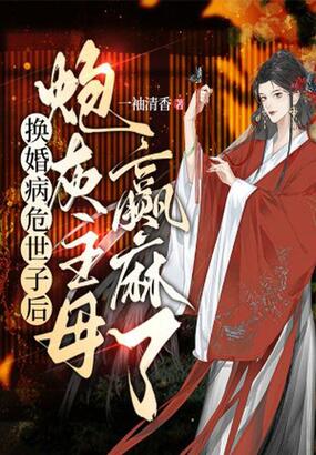换婚病危世子后，炮灰主母赢麻了在线阅读