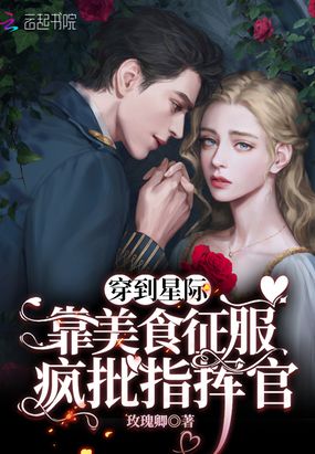 穿到星际：靠美食征服疯批指挥官在线阅读