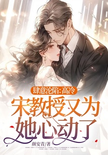 肆意淪陷:高冷宋教授又為她心動(dòng)了