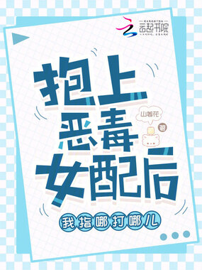 抱上恶毒女配后我指哪打哪儿在线阅读