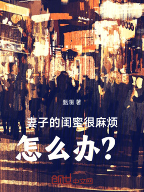 妻子的闺蜜很麻烦，怎么办？在线阅读