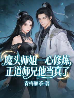魔头师姐一心修炼，正道师兄他当真了在线阅读