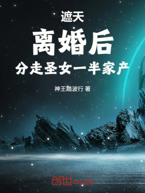 遮天，离婚后，分走圣女一半家产在线阅读