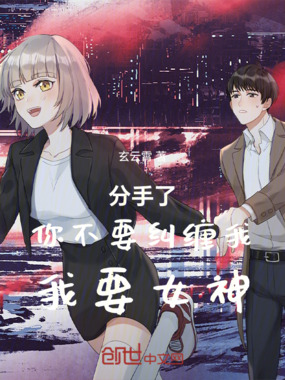 分手了，你不要纠缠我，我要女神在线阅读