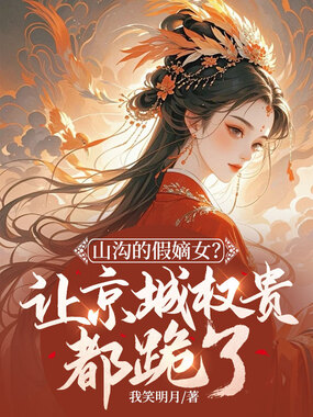 山沟的假嫡女？让京城权贵都跪了！在线阅读