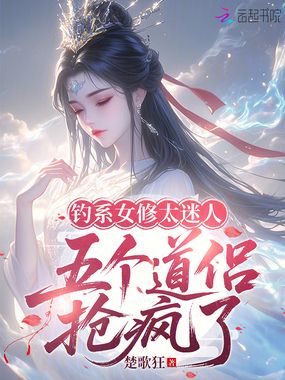 钓系女修太迷人,五个道侣抢疯了在线阅读