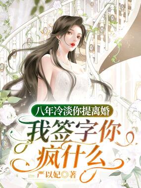 八年冷淡你提离婚，我签字你疯什么在线阅读