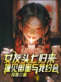 女友頭七歸來，撞見閨蜜與我約會