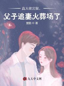 真大佬出獄,父子追妻火葬場了