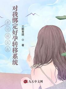 老公前女友對(duì)我綁定好孕轉(zhuǎn)移系統(tǒng)