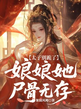 太子别跪了，娘娘她尸骨无存在线阅读