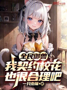 全民御兽,我契约校花也很合理吧最新章节-全民御兽,我契约校花也很合理吧最新章节无弹窗全文阅读-QQ阅读女生网