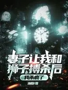 妻子让我和狮子搏杀后，我杀疯了在线阅读