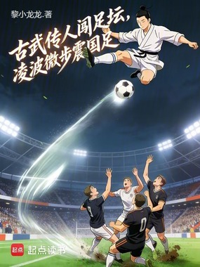 古武传人闯足坛，凌波微步震国足在线阅读