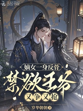 嫡女一身反骨，禁欲王爷又争又抢在线阅读