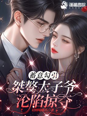 蓄意勾引，桀骜太子爷沦陷掠夺在线阅读