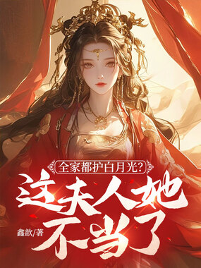 全家都护白月光？这夫人她不当了在线阅读