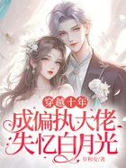 穿越十年,成偏执大佬失忆白月光在线阅读